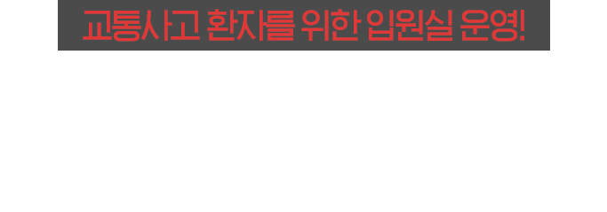 교통사고 환자를 위한 입원실 운영! 교통사고 후유증 늦기 전에 치료받으세요!